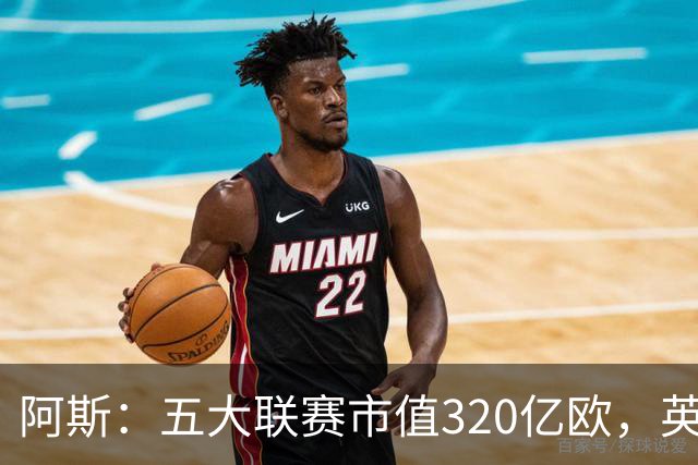 阿斯：五大联赛市值320亿欧，英超独占近40%